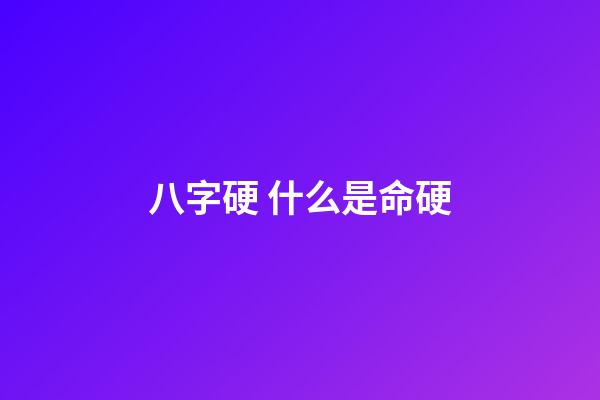 八字硬 什么是命硬